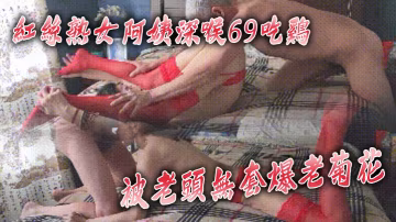 紅絲熟女阿姨深喉69吃雞啊啊好爽使勁捅捅死老娘你好棒被老頭無套爆老菊花