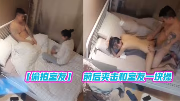 偷拍室友新泡到的學生妹調情啪啪前後夾擊和室友一塊操