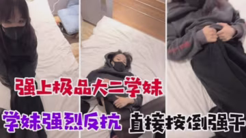 誘騙懵懂大二學妹學妹強烈反抗直接按到強幹