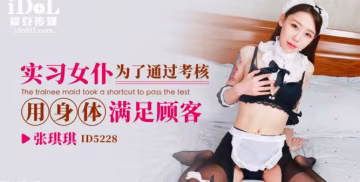 張琪琪實習女僕為了通過考核用身體滿足顧客
