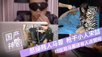 寶強粉絲微性電影-怒操賤人馬蓉槍干小人宋喆現在罵馬蓉還有人點贊嗎國語對白