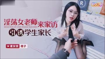 桃視頻淫蕩女老師來家訪引誘學生家長-橙子XKG118