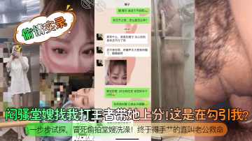 偷情實錄悶騷堂嫂找我打王者帶她上分這是在勾引我一步步試探冒死偷拍堂嫂洗澡終於得手艹的直叫老公救命