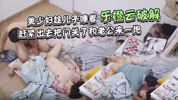 樂橙雲破解美少婦趁兒子睡著趕緊出去把門關了和老公來一炮