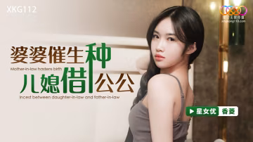 桃視頻婆婆催生兒媳借種公公-香菱XKG112
