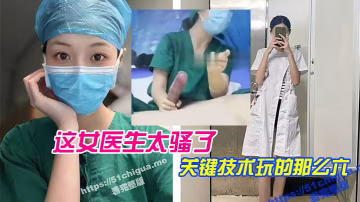 這女醫生太騷了關鍵技術玩的那麼六直接前列腺高潮還能線下預約