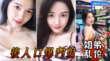姐弟亂倫和姐姐一起洗鴛鴦浴堪稱比翼提臀前入後入口爆內射