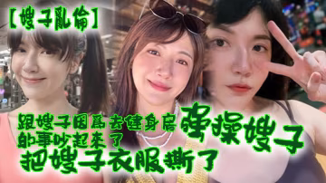 跟嫂子因去健身的事吵起來把嫂子強操了