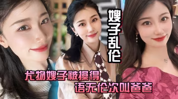 嫂子亂倫尤物嫂子被操得語無倫次叫爸爸一滴不剩的吞下全部精液