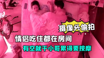 酒店安防攝像頭偷拍放假開房的情侶吃住都在房間有空就干小哥累得要按摩