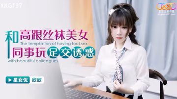 桃視頻和高跟絲襪美女同事玩足交誘惑-欣欣XKG137