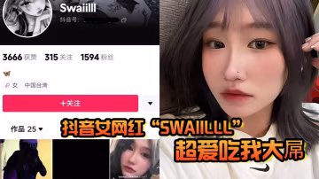 抖音女網紅Swaiilll超愛吃我大屌技術一流十分嫻熟露臉胸口紋身實錘