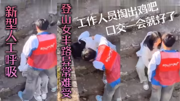 新型人工呼吸登山女半路異常難受工作人員掏出雞吧口交一會就好了
