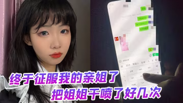 終於征服我的親姐了把姐姐干噴了好幾次絕對精彩