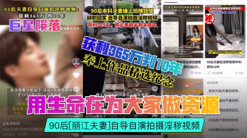 巨星隕落用生命在為大家做資源90後麗江夫妻自導自演拍攝淫穢視頻獲利365萬判10年奉上作品精選紀念