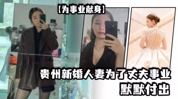 為事業獻身貴州新婚人妻為了丈夫事業默默付出以母狗最騷的氣勢把領導一個個睡服