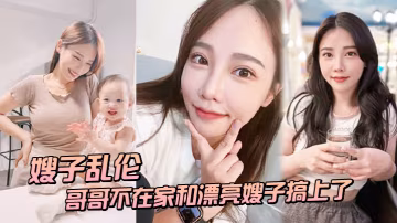嫂子亂倫趁哥哥不在家和漂亮嫂子搞上了_結果把嫂子肏懷孕了