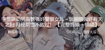 字.節跳.動男高管.強姦.警察女.兒.玩捆.綁強姦有夫.之婦月經.期也不.放過