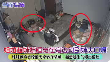 當面偷情姐姐趁妹妹睡覺在旁邊勾引妹夫口爆妹妹被聲音驚醒無奈轉身裝睡越想越生氣爆出監控