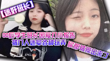 迷奸班長00後學生班長因愛打小報告被幾人迷暈各種玩弄尿都被操出來了