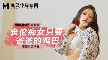 桃視頻喪倫痴女只要爸爸的雞巴-管明美MPG-0102
