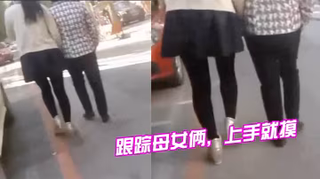 跟蹤母女倆上手就摸摸完就跑刺激啊