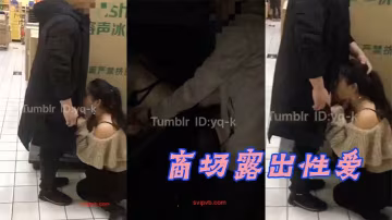 商場露出性愛綠帽大神帶美嬌妻在國內某大型超市內真空露出讓別的男人摸臀停車場內啪啪啪