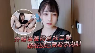 糖糖外甥拿舅媽絲襪自慰被發現後竟要求內射