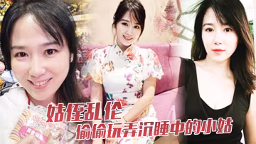 姑侄亂倫偷偷玩弄沉睡中的小姑肉棒入侵被美妙快感喚醒不行不要不可以