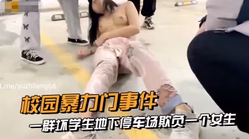 校園暴力門事件一群壞學生地下停車場欺負一個女生衣服都給扒光了還有幾個男生說要摸一下她的奶子