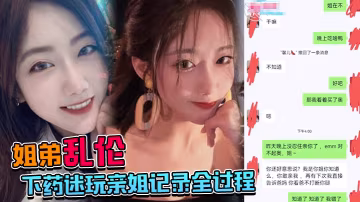 姐弟亂倫下藥迷玩親姐記錄全過程操起來簡直不要太爽