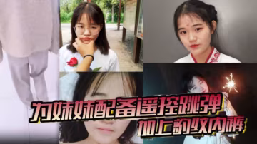 兄妹亂倫為妹妹配備遙控跳彈加上豹紋內褲商場公廁車震內射全套了