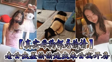 真實母狗鄰居偷情老公出差偷偷跑出來公寓開房穿著情趣黑絲內衣調教叫爸爸放縱呻吟