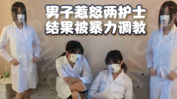 男子惹怒兩護士結果被暴力調教男奴雞兒都虐出血了