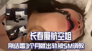 長春.廈航空.姐剛結.婚3個.月就出軌被.SM調教