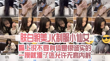 膚白貌.美JK制.服小仙.女嘴上說不.要身.是很誠.實的一摸就.濕了還允許.無套內射