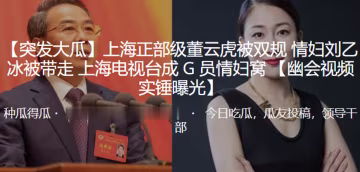 上.海正.部級董.雲虎被.雙規.情婦.被帶.走上海.電視台.成G員情.婦窩