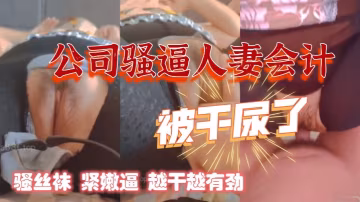 干公司的熟女人妻會計騷絲襪緊嫩逼阿姨被干尿