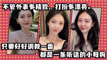 不管外表多精緻打扮多漂亮只要好好調教一番都是一條聽話的小母狗