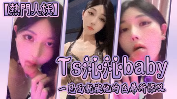 熱門人妖Ts沁沁baby一見面就被他的巨屌所驚嘆大jb真的超級美味呢捨不得落下一口弟弟也超級享受