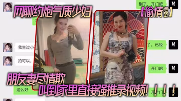 網聊.約炮氣.質少婦老公還.是自己.的朋友朋友妻.盡情.欺叫到家裡.直接強推錄.視頻