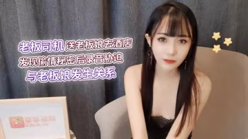糖糖老闆司機送老闆娘去酒店發現偷情秘密後錄音脅迫與老闆娘發生關係