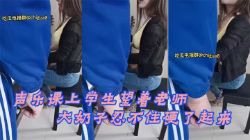 聲樂.課上學.生望著.老師的.大奶子.忍不住.硬了起來最後.成功後.入老師