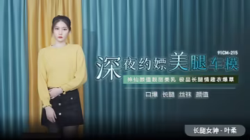 葉柔91CM-215深夜約嫖美腿車模神仙顏值靚麗美乳極品長腿情趣內衣爆草