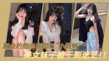 重金約.炮抖音.網紅美女.妹子被干到.迷茫