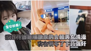 猥瑣男偷窺剛搬來的合租美女洗澡_實在受不了下藥強姦