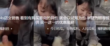 4s.店女銷售.看到有購買.意向的異.性就會.以試駕.為由半路為.顧客提.供買.一送一.的優惠.服務0