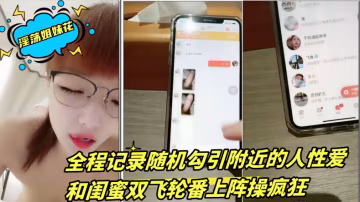 淫蕩姐妹花三線嫩模初出道全程記錄隨機勾引附近的人性愛和閨蜜雙飛輪番上陣操瘋狂2