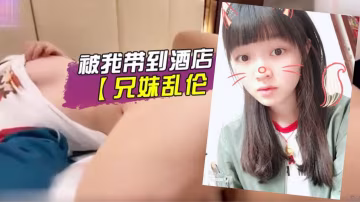 兄妹亂倫妹妹剛放學就被我帶到酒店爸媽在家不方便