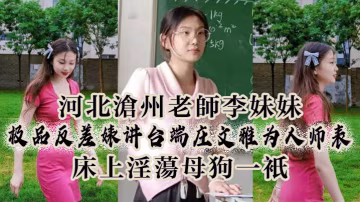 河.北滄州.老師李妹.妹極.品反差婊.講台端.莊文雅.為人師.表床.上淫.盪母狗.一隻